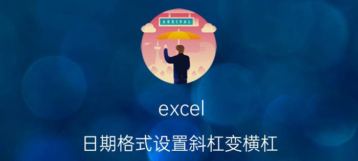 excel 日期格式设置斜杠变横杠 excel的日期斜杠怎么换成横杠？